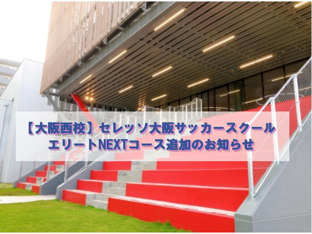 大阪西校 セレッソ大阪サッカースクール エリートnextコース追加のお知らせ セレッソ大阪スポーツクラブ公式サイト